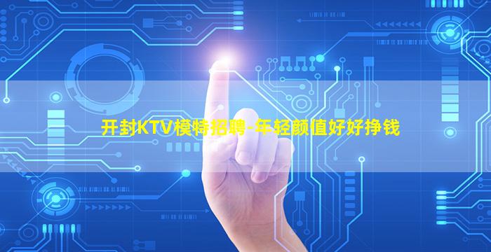 开封KTV模特招聘-年轻颜值好好挣钱
